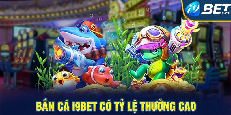 Bắn cá i9bet có tỷ lệ thưởng cao