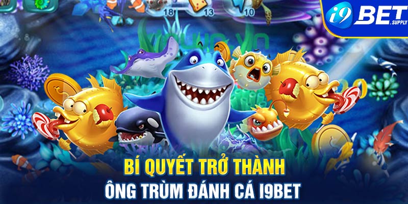 Bí quyết trở thành ông trùm đánh cá i9bet