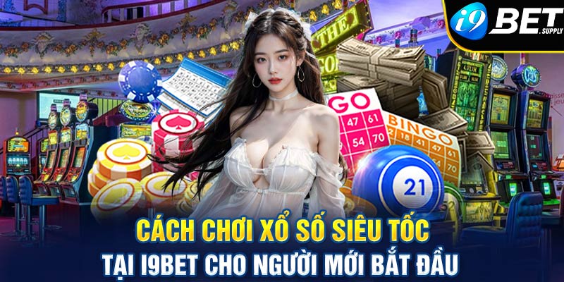 Cách chơi xổ số siêu tốc tại i9bet cho người mới bắt đầu