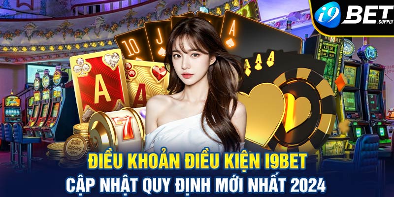 Điều khoản điều kiện i9bet - cập nhật quy định mới nhất 2024