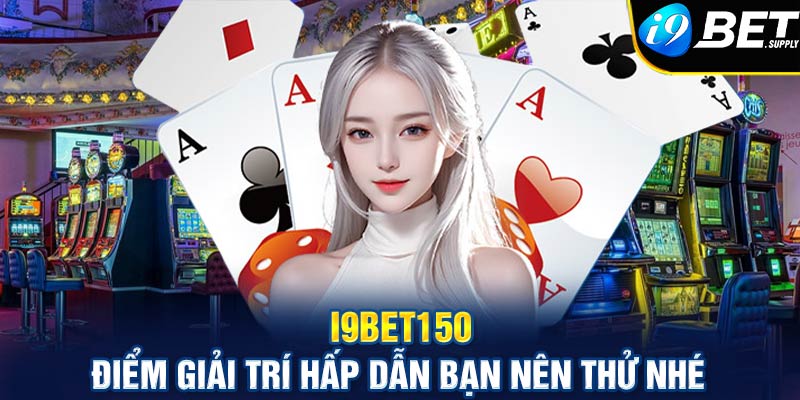 I9bet150 điểm giải trí hấp dẫn bạn nên thử nhé