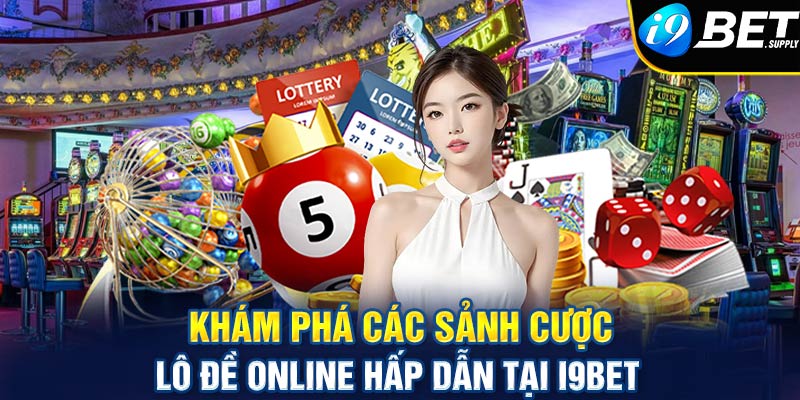 Khám phá các sảnh cược lô đề online hấp dẫn tại i9bet