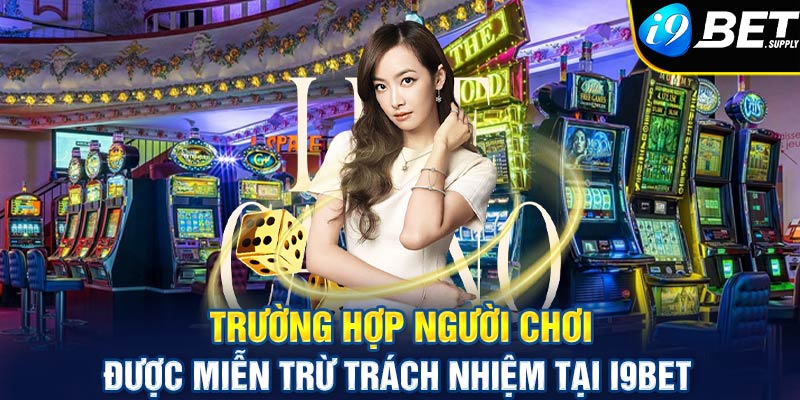 Trường hợp người chơi được miễn trừ trách nhiệm tại i9bet