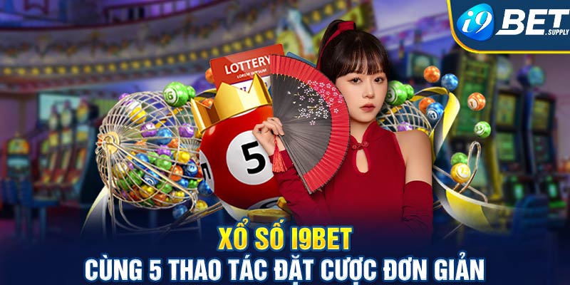 Xổ số I9bet cùng 5 thao tác đặt cược đơn giản